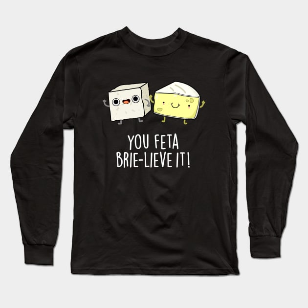 You Feta Brie-lieve It Cute Cheese Pun Long Sleeve T-Shirt by punnybone